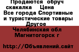 Продаются: обруч, скакалка  › Цена ­ 700 - Все города Спортивные и туристические товары » Другое   . Челябинская обл.,Магнитогорск г.